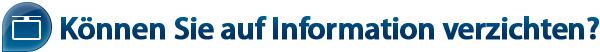Können Sie auf Informationen verzichten? Können Sie auf Informationen verzichten?