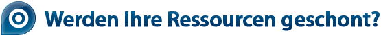 Werden Ihre Ressourcen geschont? Werden Ihre Ressourcen geschont?